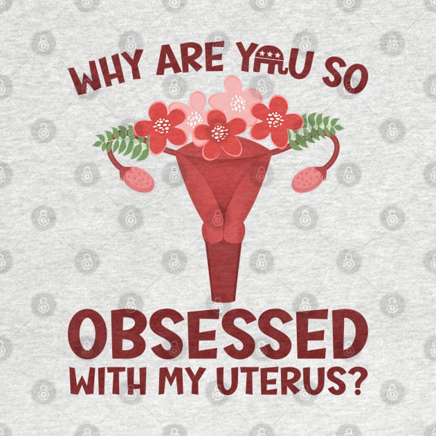 Why Are You So Obsessed With My Uterus? by Slightly Unhinged